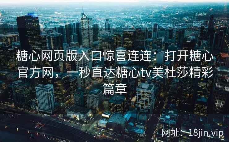 糖心网页版入口惊喜连连：打开糖心官方网，一秒直达糖心tv美杜莎精彩篇章